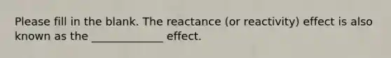 Please fill in the blank. The reactance (or reactivity) effect is also known as the _____________ effect.