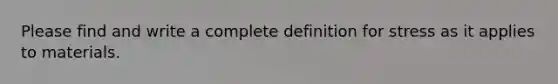 Please find and write a complete definition for stress as it applies to materials.