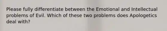 Please fully differentiate between the Emotional and Intellectual problems of Evil. Which of these two problems does Apologetics deal with?