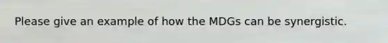Please give an example of how the MDGs can be synergistic.