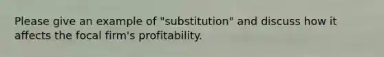 Please give an example of "substitution" and discuss how it affects the focal firm's profitability.