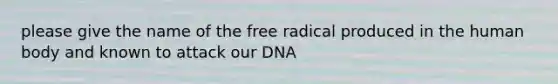 please give the name of the free radical produced in the human body and known to attack our DNA