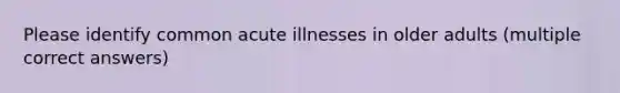 Please identify common acute illnesses in older adults (multiple correct answers)