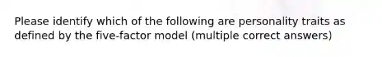 Please identify which of the following are personality traits as defined by the five-factor model (multiple correct answers)