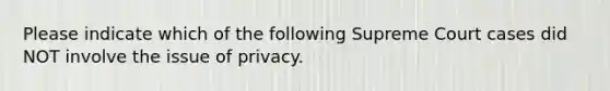 Please indicate which of the following Supreme Court cases did NOT involve the issue of privacy.