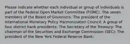 Please indicate whether each individual or group of individuals is part of the Federal Open Market Committee (FOMC). The seven members of the Board of Governors: The president of the International Monetary Policy Harmonization Council: A group of four district bank presidents: The Secretary of the Treasury: The chairman of the Securities and Exchange Commission (SEC): The president of the New York Federal Reserve Bank: