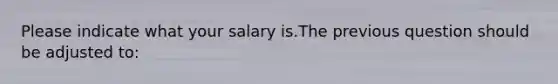 Please indicate what your salary is.The previous question should be adjusted to: