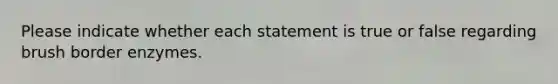 Please indicate whether each statement is true or false regarding brush border enzymes.