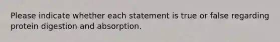 Please indicate whether each statement is true or false regarding protein digestion and absorption.