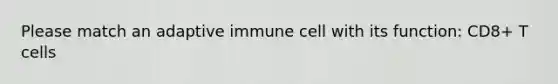 Please match an adaptive immune cell with its function: CD8+ T cells