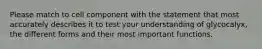 Please match to cell component with the statement that most accurately describes it to test your understanding of glycocalyx, the different forms and their most important functions.