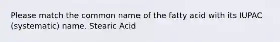 Please match the common name of the fatty acid with its IUPAC (systematic) name. Stearic Acid