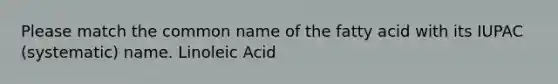 Please match the common name of the fatty acid with its IUPAC (systematic) name. Linoleic Acid