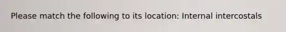 Please match the following to its location: Internal intercostals