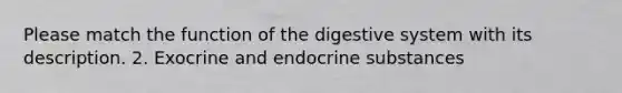 Please match the function of the digestive system with its description. 2. Exocrine and endocrine substances