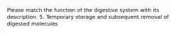 Please match the function of the digestive system with its description. 5. Temporary storage and subsequent removal of digested molecules