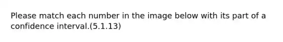 Please match each number in the image below with its part of a confidence interval.(5.1.13)