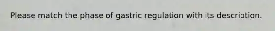 Please match the phase of gastric regulation with its description.