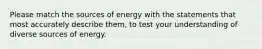 Please match the sources of energy with the statements that most accurately describe them, to test your understanding of diverse sources of energy.