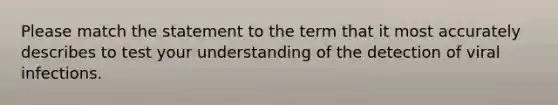 Please match the statement to the term that it most accurately describes to test your understanding of the detection of viral infections.