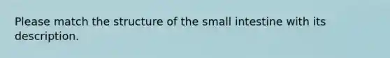 Please match the structure of <a href='https://www.questionai.com/knowledge/kt623fh5xn-the-small-intestine' class='anchor-knowledge'>the small intestine</a> with its description.