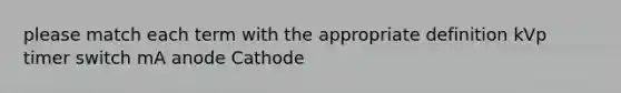 please match each term with the appropriate definition kVp timer switch mA anode Cathode