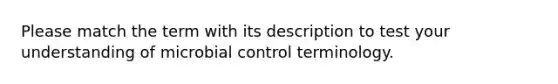 Please match the term with its description to test your understanding of microbial control terminology.