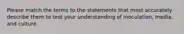 Please match the terms to the statements that most accurately describe them to test your understanding of inoculation, media, and culture.