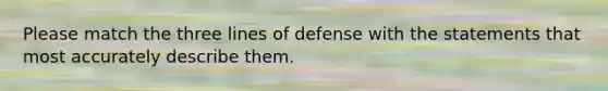 Please match the three lines of defense with the statements that most accurately describe them.