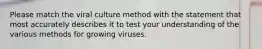 Please match the viral culture method with the statement that most accurately describes it to test your understanding of the various methods for growing viruses.