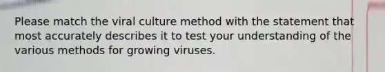 Please match the viral culture method with the statement that most accurately describes it to test your understanding of the various methods for growing viruses.