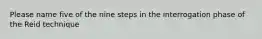 Please name five of the nine steps in the interrogation phase of the Reid technique