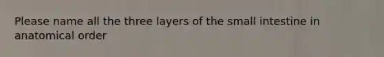 Please name all the three layers of <a href='https://www.questionai.com/knowledge/kt623fh5xn-the-small-intestine' class='anchor-knowledge'>the small intestine</a> in anatomical order