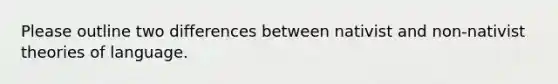 Please outline two differences between nativist and non-nativist theories of language.