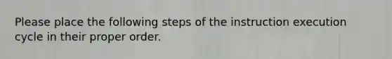 Please place the following steps of the instruction execution cycle in their proper order.