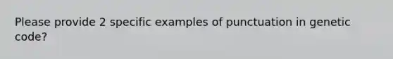 Please provide 2 specific examples of punctuation in genetic code?