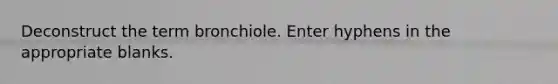 Deconstruct the term bronchiole. Enter hyphens in the appropriate blanks.