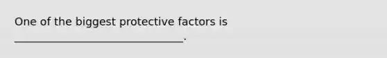 One of the biggest protective factors is _______________________________.