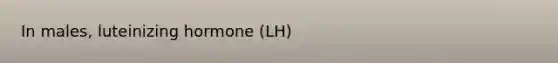 In males, luteinizing hormone (LH)