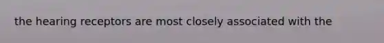 the hearing receptors are most closely associated with the