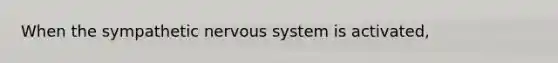 When the sympathetic <a href='https://www.questionai.com/knowledge/kThdVqrsqy-nervous-system' class='anchor-knowledge'>nervous system</a> is activated,