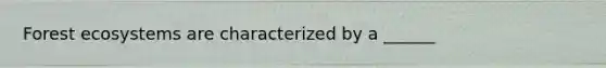 Forest ecosystems are characterized by a ______