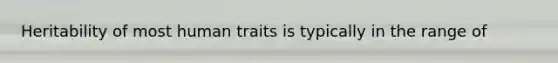 Heritability of most human traits is typically in the range of