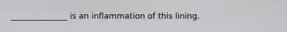 ______________ is an inflammation of this lining.