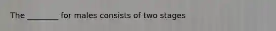 The ________ for males consists of two stages