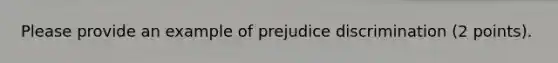 Please provide an example of prejudice discrimination (2 points).