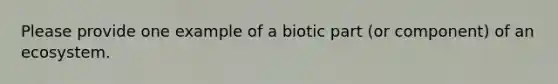 Please provide one example of a biotic part (or component) of an ecosystem.