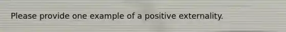 Please provide one example of a positive externality.