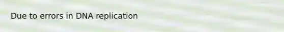 Due to errors in <a href='https://www.questionai.com/knowledge/kofV2VQU2J-dna-replication' class='anchor-knowledge'>dna replication</a>