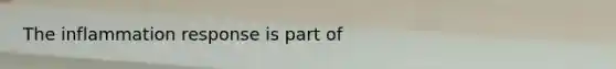 The inflammation response is part of